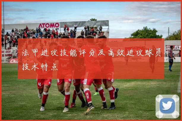 法甲进攻技能评分及高效进攻球员技术特点
