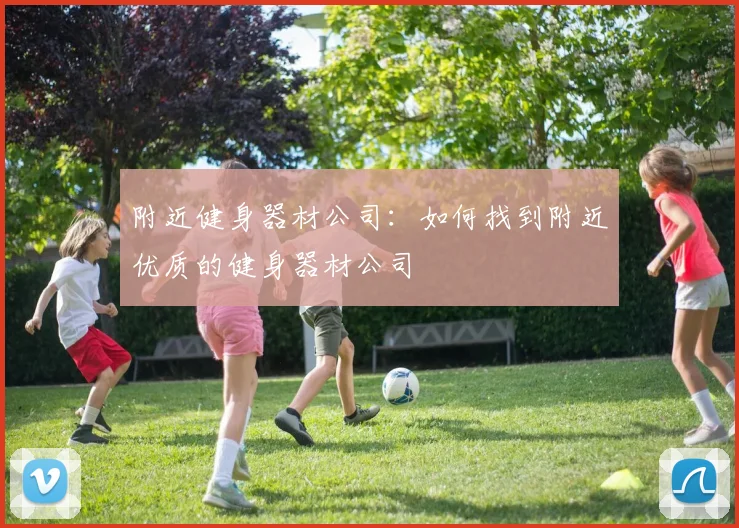 附近健身器材公司：如何找到附近优质的健身器材公司