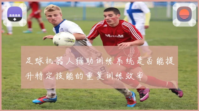足球机器人辅助训练系统是否能提升特定技能的重复训练效率