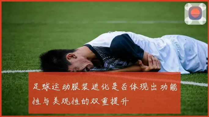 足球运动服装进化是否体现出功能性与美观性的双重提升