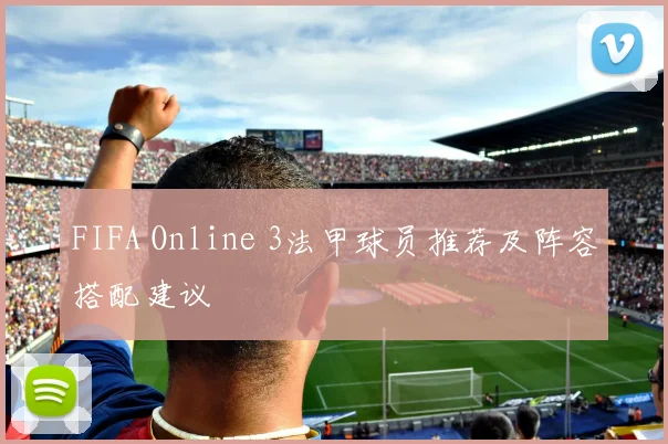 FIFA Online 3法甲球员推荐及阵容搭配建议