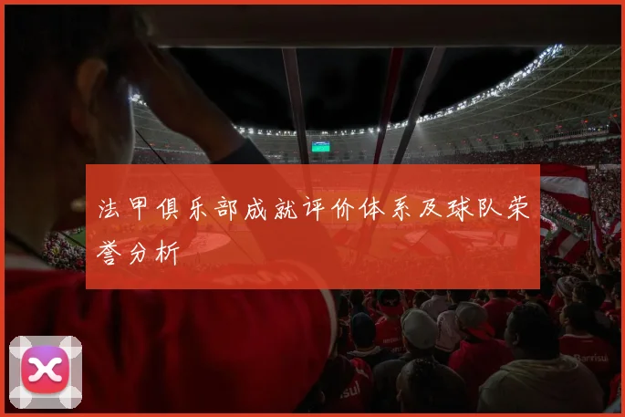 法甲俱乐部成就评价体系及球队荣誉分析