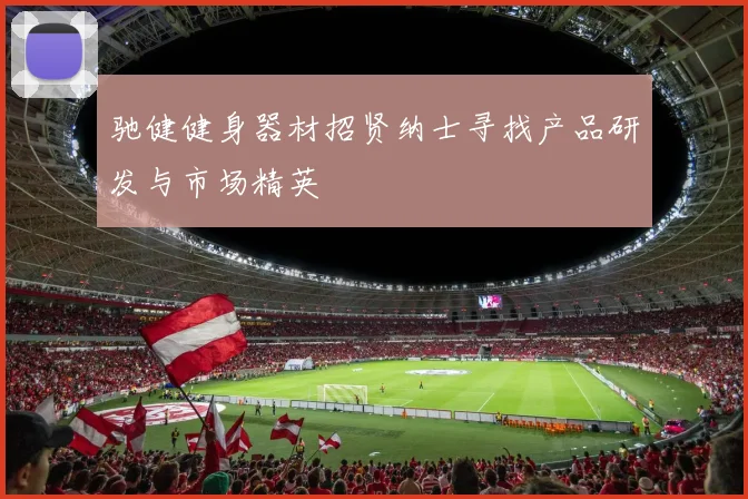 驰健健身器材招贤纳士寻找产品研发与市场精英