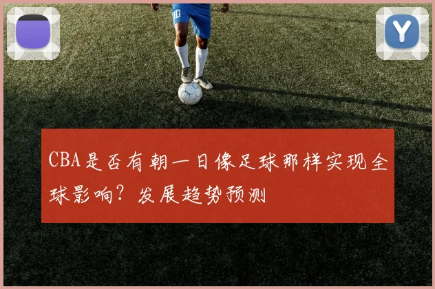 CBA是否有朝一日像足球那样实现全球影响？发展趋势预测