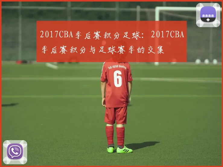 2017CBA季后赛积分足球：2017CBA季后赛积分与足球赛季的交集