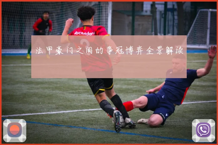 法甲豪门之间的争冠博弈全景解读