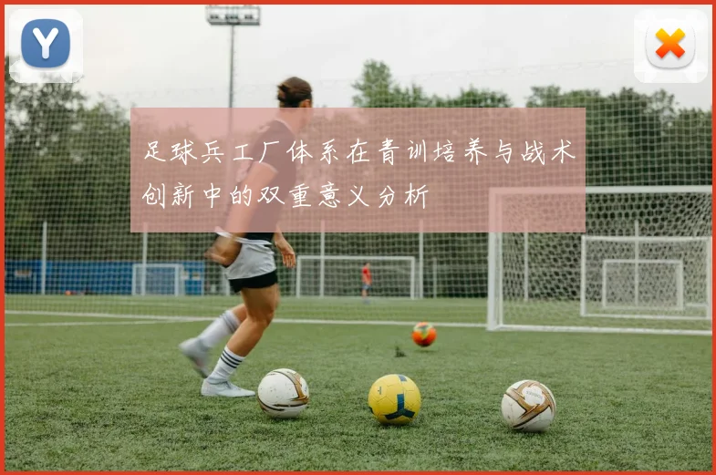 足球兵工厂体系在青训培养与战术创新中的双重意义分析